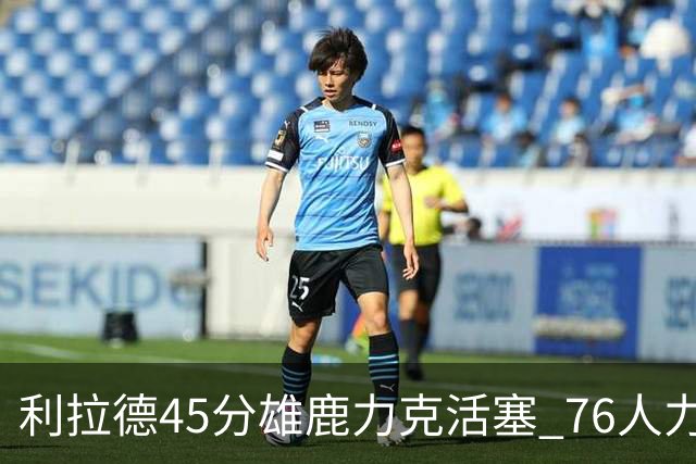 利拉德45分雄鹿力克活塞 76人力克黄蜂5连胜