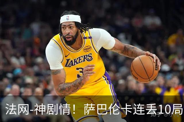 法网-神剧情！萨巴伦卡连丢10局+决胜盘吞蛋无缘四强
