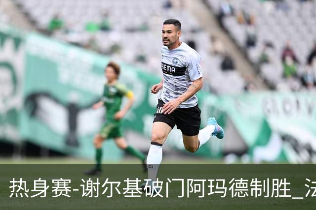 热身赛-谢尔基破门阿玛德制胜 法国1-2遭科特迪瓦逆转