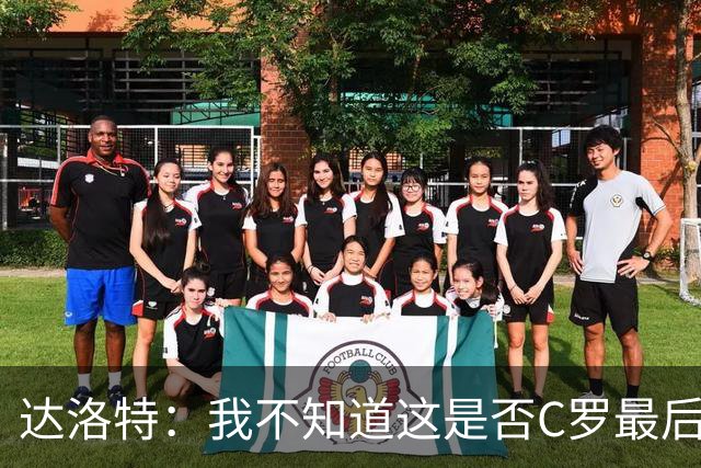 达洛特：我不知道这是否C罗最后一届世界杯，他理应赢得世界杯