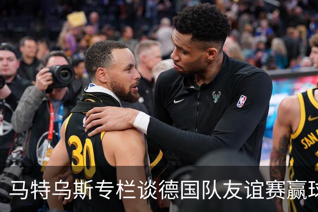 马特乌斯专栏谈德国队友谊赛赢球：大家表现不错，但先别捧太高